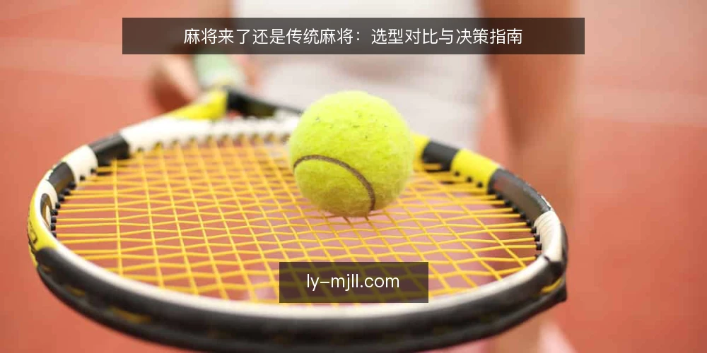麻将来了还是传统麻将：选型对比与决策指南 — 明确需求：娱乐还是竞技 配图