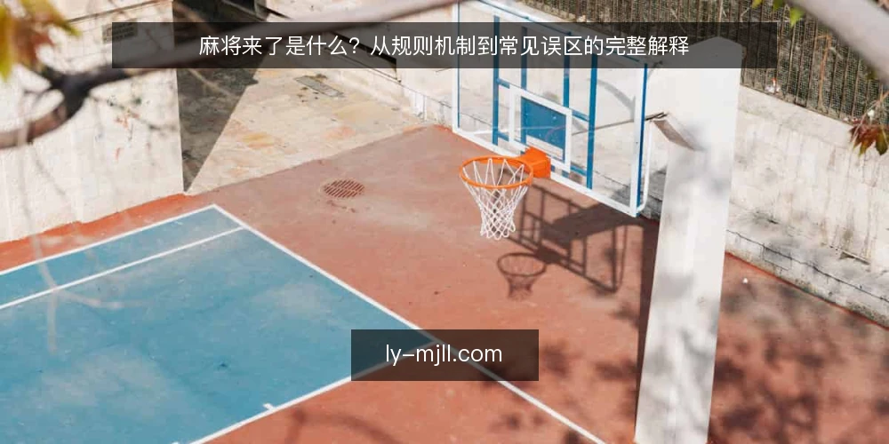 麻将来了是什么?从规则机制到常见误区的完整解释 — 麻将来了的定义与基本玩法 配图