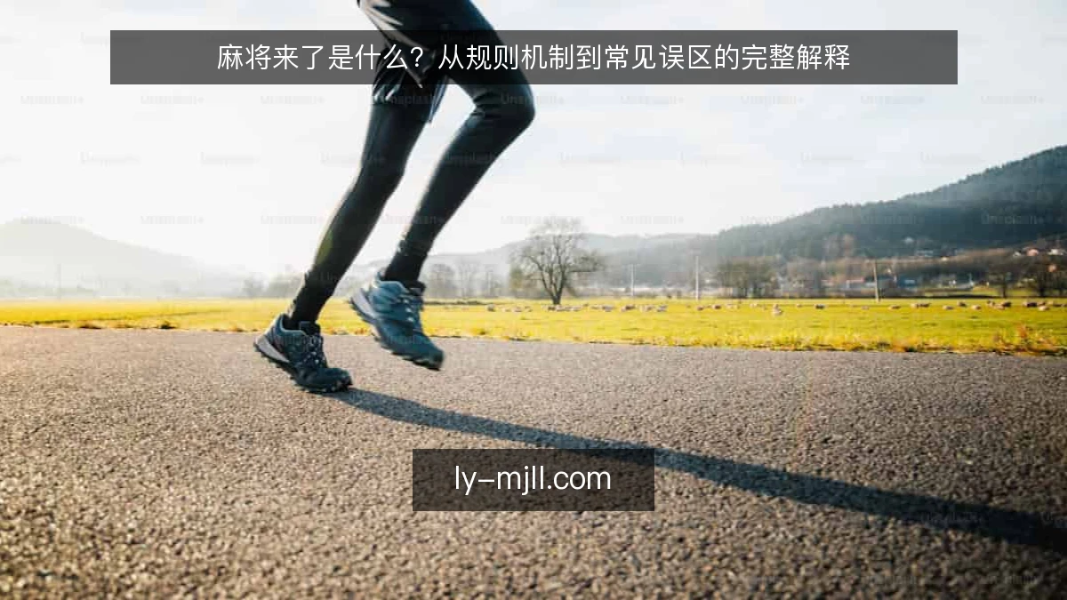麻将来了是什么？从规则机制到常见误区的完整解释