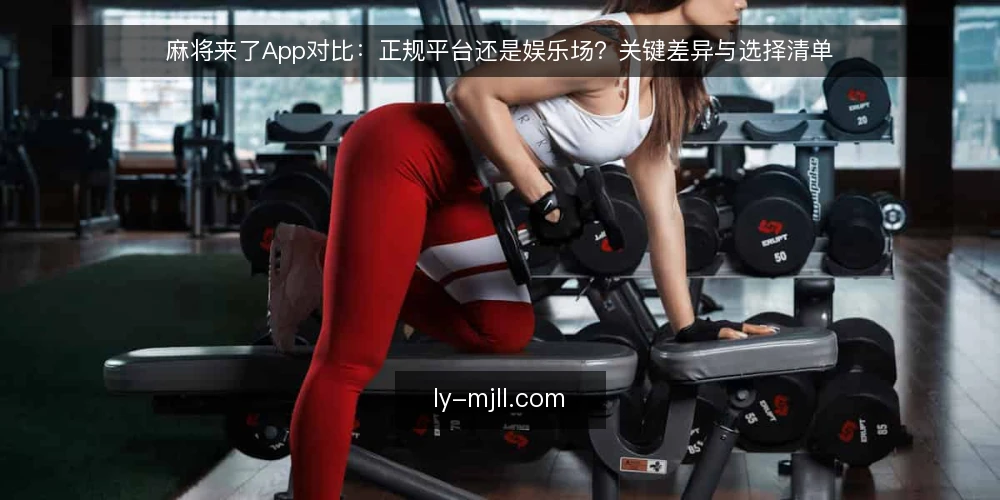 麻将来了App对比:正规平台还是娱乐场?关键差异与选择清单 — 为什么现在需要做一次选型审计 配图
