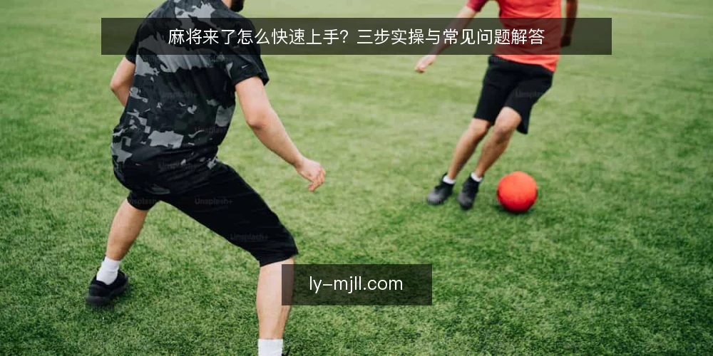 麻将来了怎么快速上手？三步实操与常见问题解答 — 上手前需要准备什么？ 配图