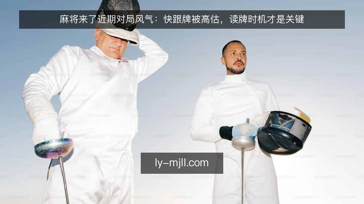 麻将来了近期对局风气：快跟牌被高估，读牌时机才是关键