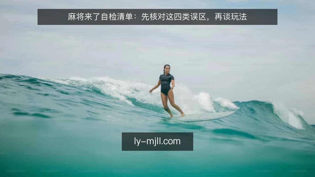 麻将来了自检清单：先核对这四类误区，再谈玩法