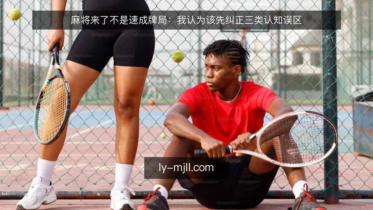 麻将来了不是速成牌局:我认为该先纠正三类认知误区
