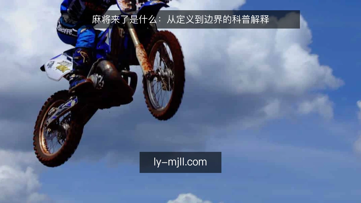 麻将来了是什么：从定义到边界的科普解释