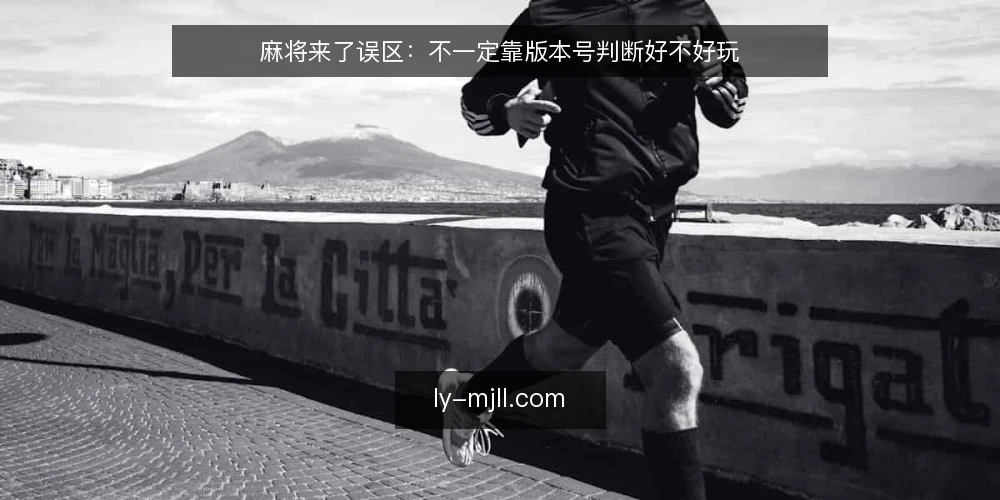 麻将来了误区：不一定靠版本号判断好不好玩 — 先厘清一个常见误区：版本新就一定更好 配图