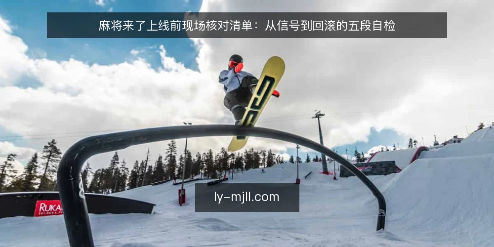 麻将来了上线前现场核对清单:从信号到回滚的五段自检 — 现场要盯的信号 配图