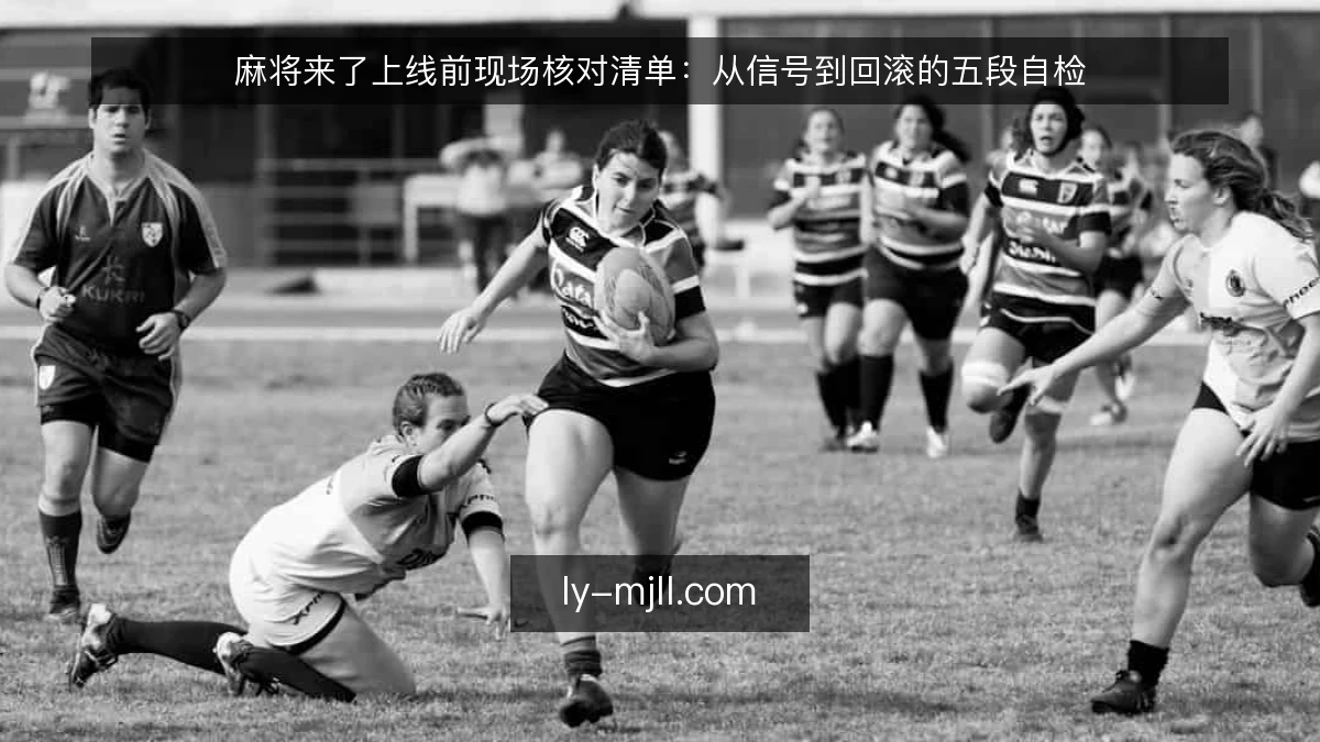 麻将来了上线前现场核对清单:从信号到回滚的五段自检